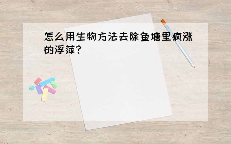 怎么用生物方法去除鱼塘里疯涨的浮萍?