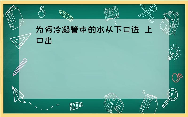 为何冷凝管中的水从下口进 上口出