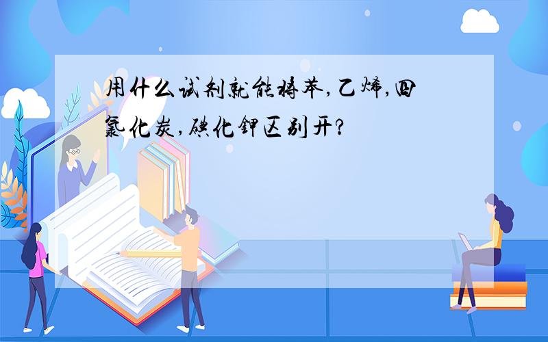 用什么试剂就能将苯,乙烯,四氯化炭,碘化钾区别开?