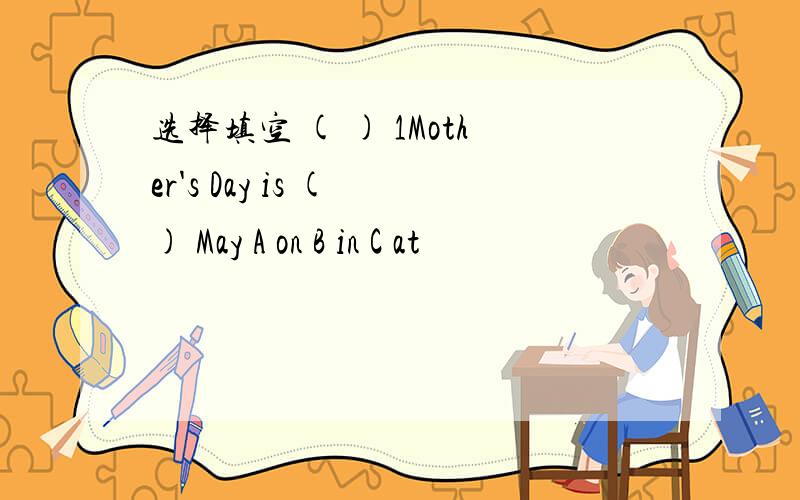 选择填空 ( ) 1Mother's Day is ( ) May A on B in C at