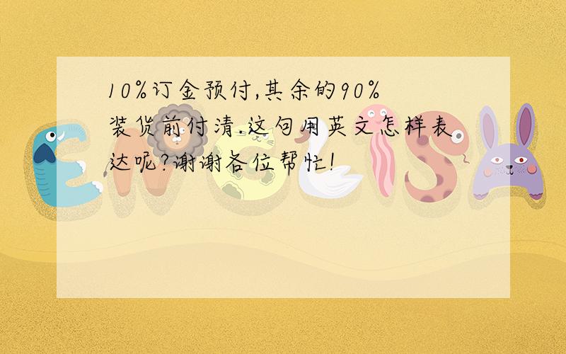 10%订金预付,其余的90%装货前付清.这句用英文怎样表达呢?谢谢各位帮忙!