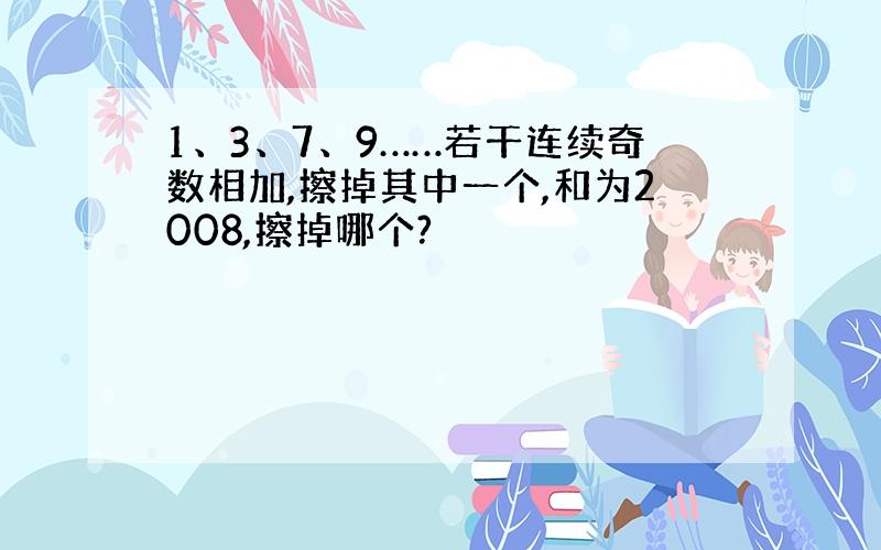 1、3、7、9……若干连续奇数相加,擦掉其中一个,和为2008,擦掉哪个?