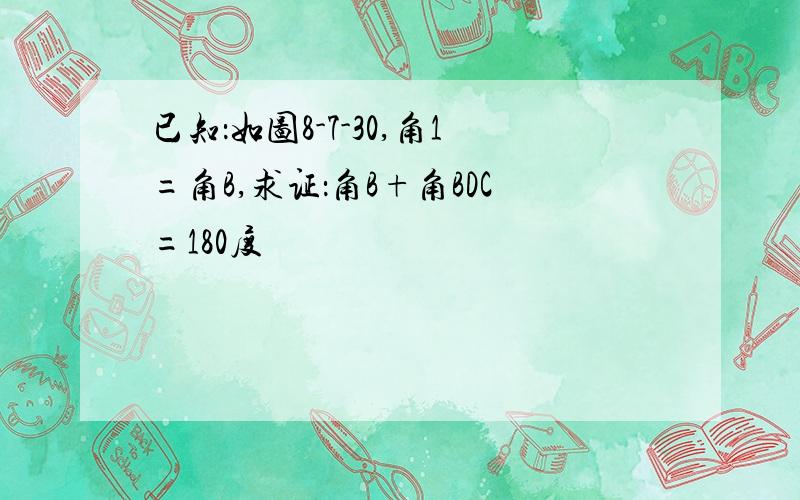 已知：如图8-7-30,角1=角B,求证：角B+角BDC=180度