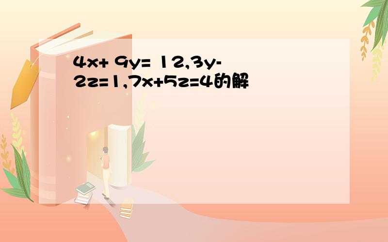 4x+ 9y= 12,3y-2z=1,7x+5z=4的解