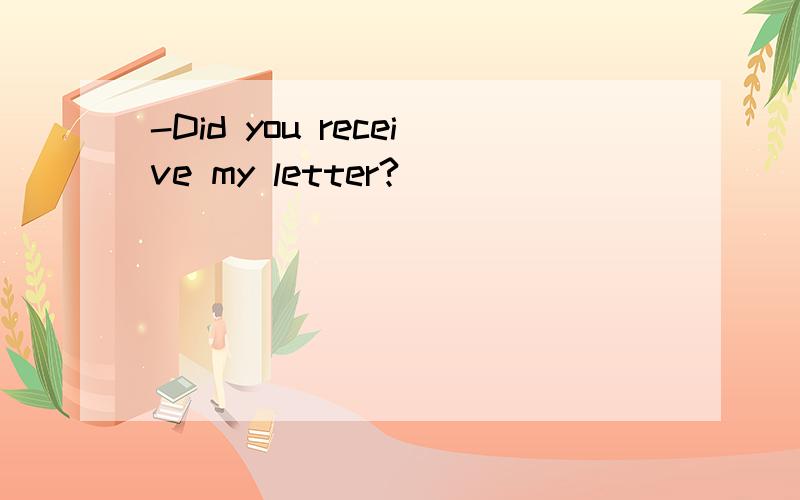 -Did you receive my letter?