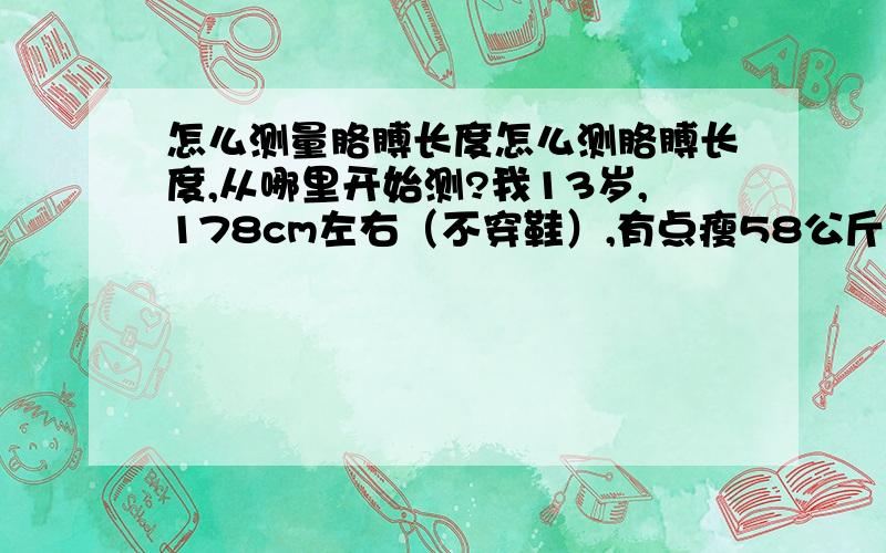 怎么测量胳膊长度怎么测胳膊长度,从哪里开始测?我13岁,178cm左右（不穿鞋）,有点瘦58公斤左右,我肩比较窄,但是我