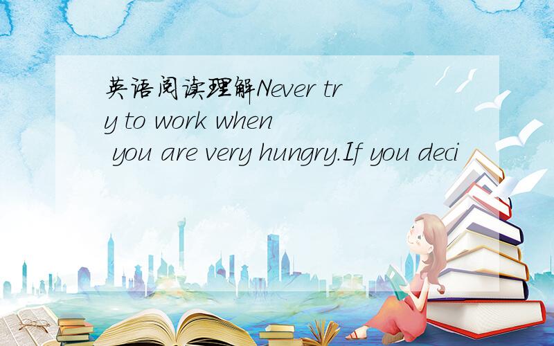 英语阅读理解Never try to work when you are very hungry.If you deci