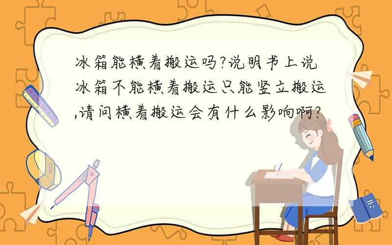 冰箱能横着搬运吗?说明书上说冰箱不能横着搬运只能竖立搬运,请问横着搬运会有什么影响啊?