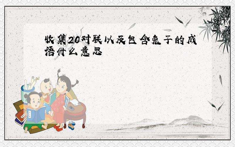 收集20对联以及包含兔子的成语什么意思