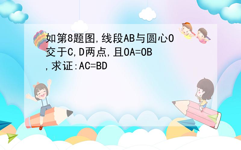 如第8题图,线段AB与圆心O交于C,D两点,且OA=OB,求证:AC=BD