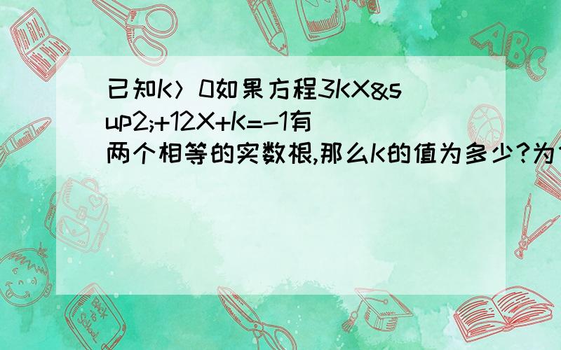 已知K＞0如果方程3KX²+12X+K=-1有两个相等的实数根,那么K的值为多少?为什么?