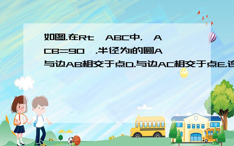 如图，在Rt△ABC中，∠ACB=90°，半径为1的圆A与边AB相交于点D，与边AC相交于点E，连接DE并延长，与线段B