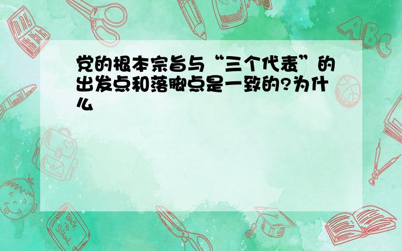 党的根本宗旨与“三个代表”的出发点和落脚点是一致的?为什么