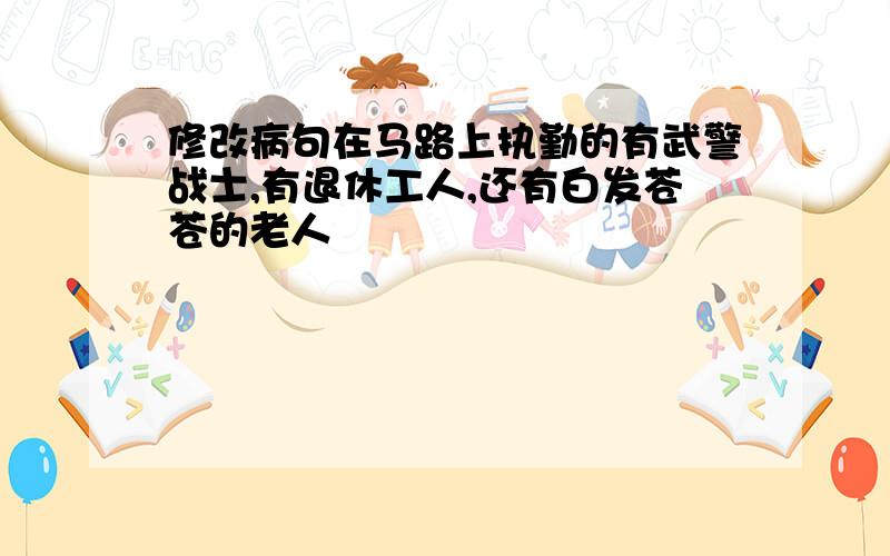 修改病句在马路上执勤的有武警战士,有退休工人,还有白发苍苍的老人