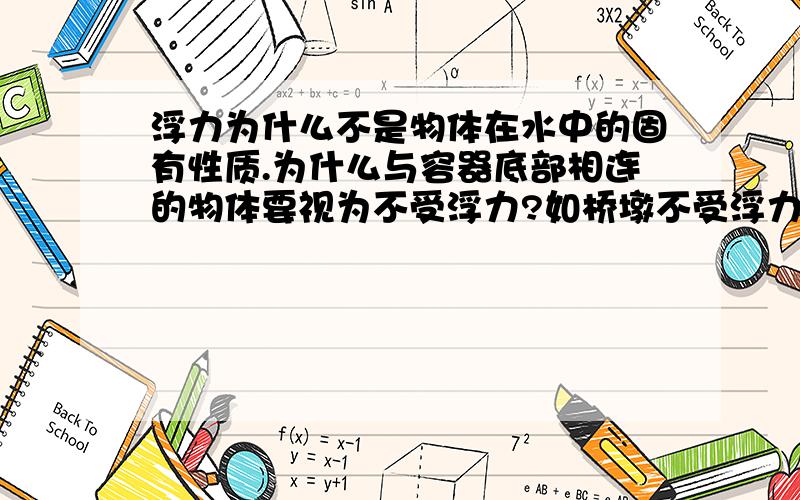 浮力为什么不是物体在水中的固有性质.为什么与容器底部相连的物体要视为不受浮力?如桥墩不受浮力.