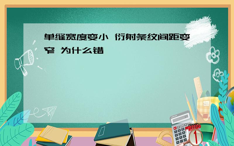 单缝宽度变小 衍射条纹间距变窄 为什么错