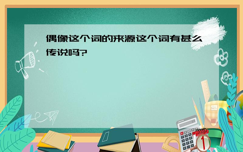 偶像这个词的来源这个词有甚么传说吗?