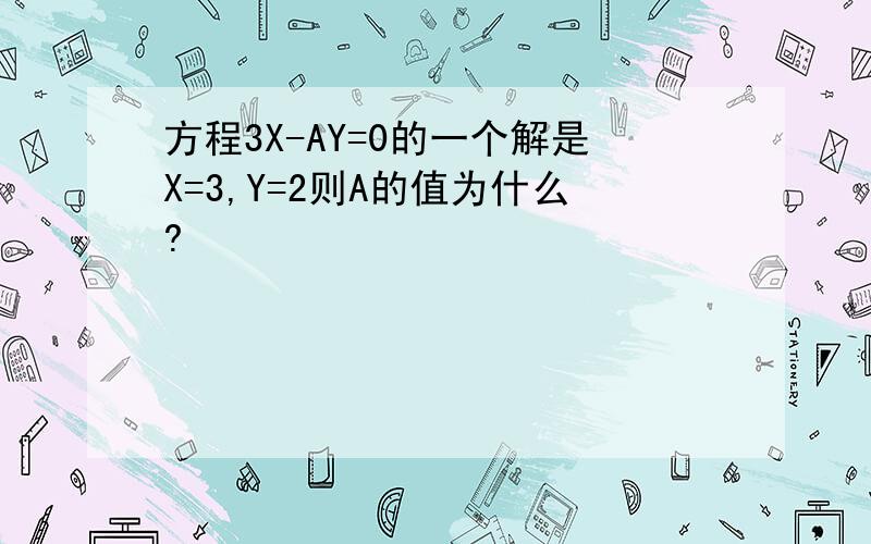 方程3X-AY=0的一个解是X=3,Y=2则A的值为什么?