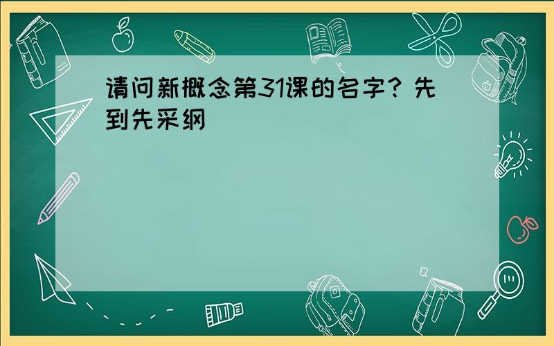 请问新概念第31课的名字？先到先采纲