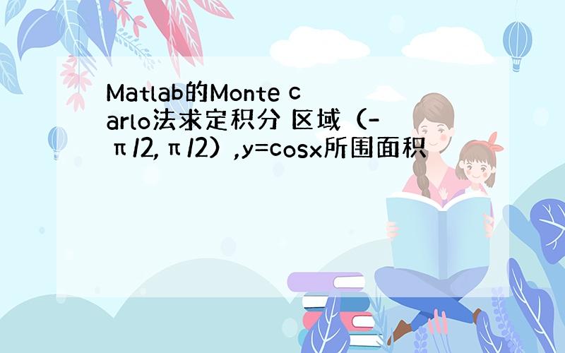 Matlab的Monte carlo法求定积分 区域（-π/2,π/2）,y=cosx所围面积