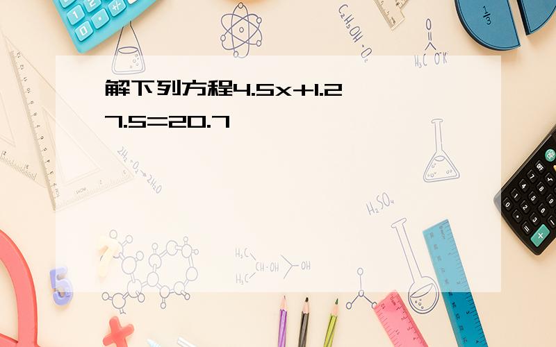 解下列方程4.5x+1.2*7.5=20.7