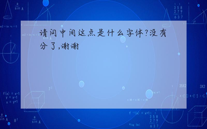 请问中间这点是什么字体?没有分了,谢谢