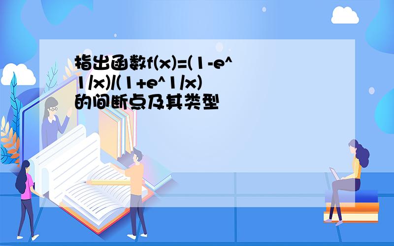 指出函数f(x)=(1-e^1/x)/(1+e^1/x)的间断点及其类型