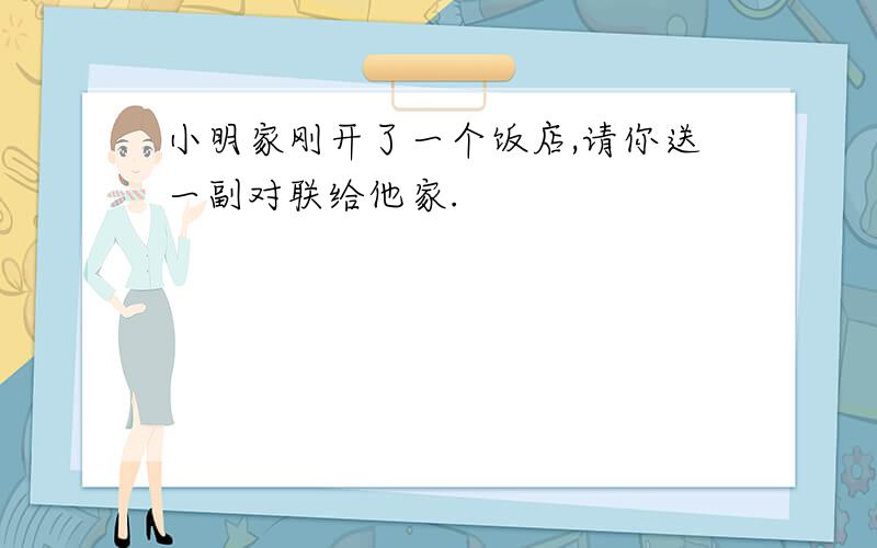 小明家刚开了一个饭店,请你送一副对联给他家.