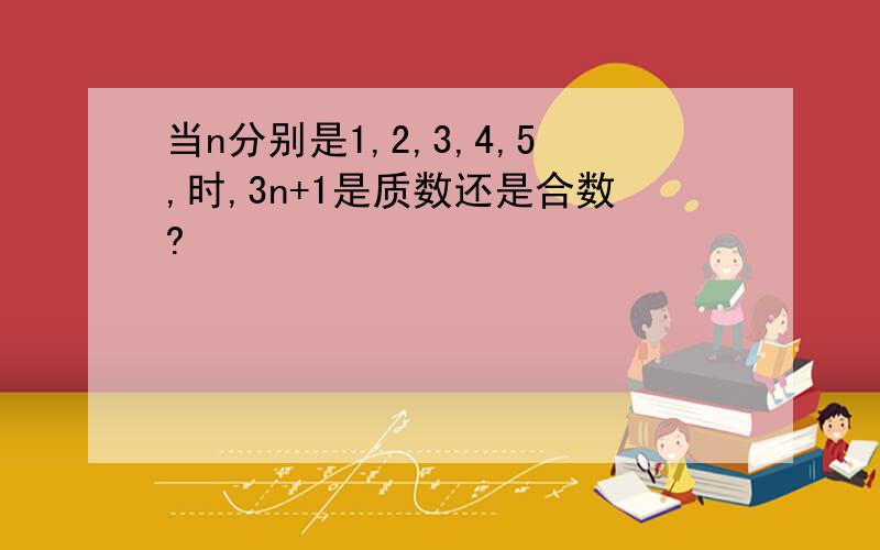 当n分别是1,2,3,4,5,时,3n+1是质数还是合数?