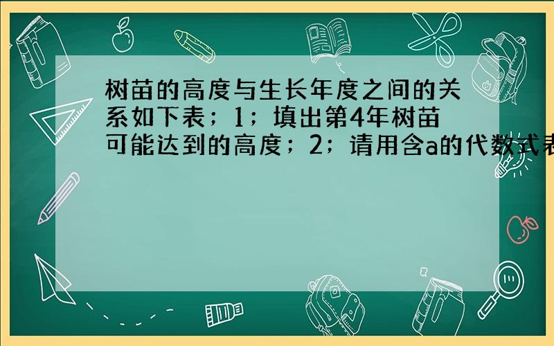 树苗的高度与生长年度之间的关系如下表；1；填出第4年树苗可能达到的高度；2；请用含a的代数式表示高度h