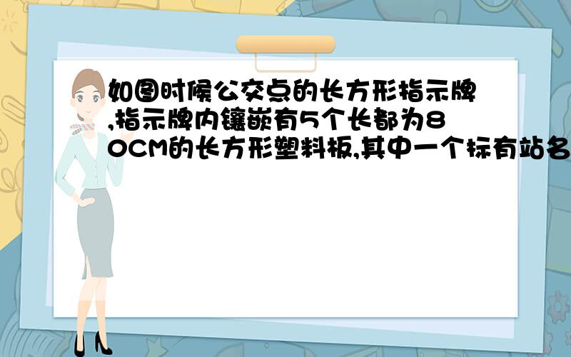 如图时候公交点的长方形指示牌,指示牌内镶嵌有5个长都为80CM的长方形塑料板,其中一个标有站名的塑料板宽为20cm,剩下