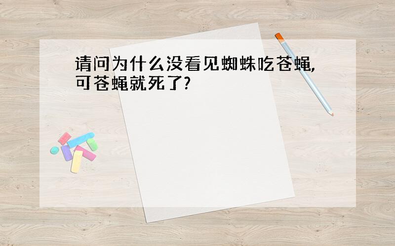 请问为什么没看见蜘蛛吃苍蝇,可苍蝇就死了?