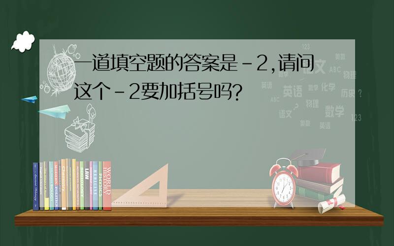 一道填空题的答案是﹣2,请问这个﹣2要加括号吗?