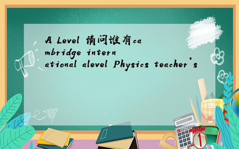 A Level 请问谁有cambridge international alevel Physics teacher's