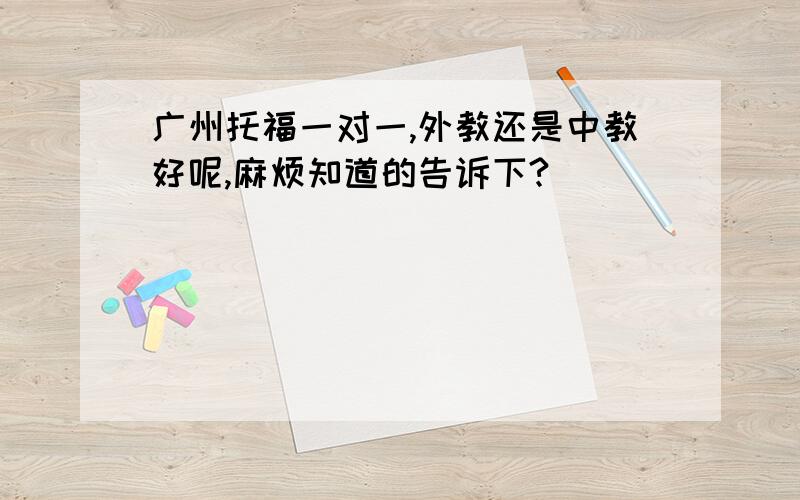 广州托福一对一,外教还是中教好呢,麻烦知道的告诉下?