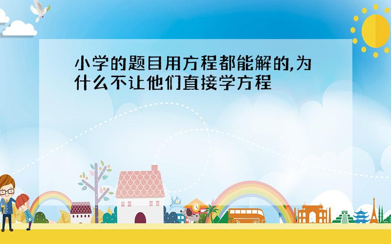 小学的题目用方程都能解的,为什么不让他们直接学方程