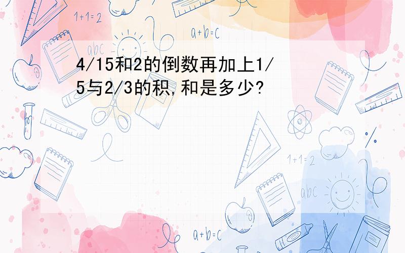 4/15和2的倒数再加上1/5与2/3的积,和是多少?