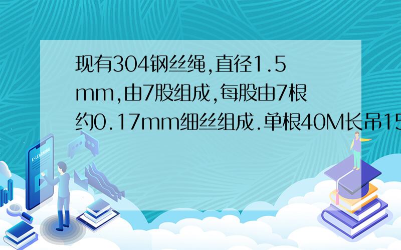 现有304钢丝绳,直径1.5mm,由7股组成,每股由7根约0.17mm细丝组成.单根40M长吊15公斤是否安全?