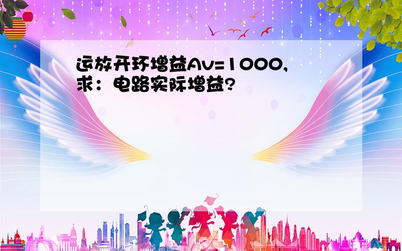 运放开环增益Av=1000,求：电路实际增益?