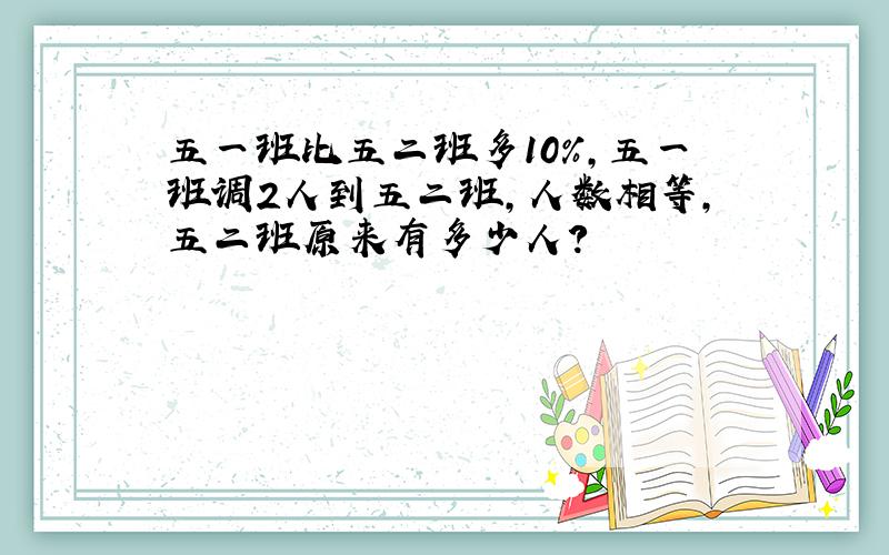 五一班比五二班多10％,五一班调2人到五二班,人数相等,五二班原来有多少人?