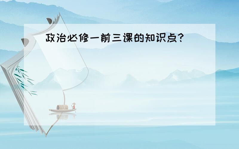 政治必修一前三课的知识点?