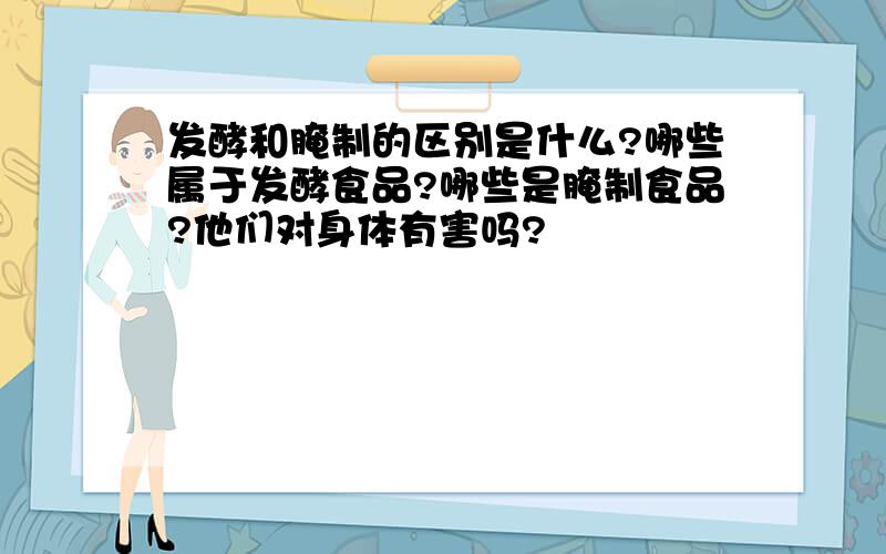 发酵和腌制的区别是什么?哪些属于发酵食品?哪些是腌制食品?他们对身体有害吗?