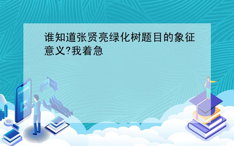 谁知道张贤亮绿化树题目的象征意义?我着急