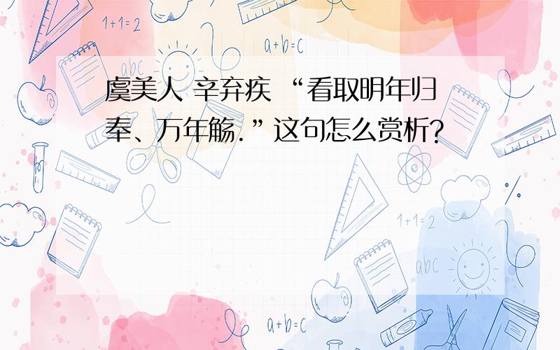 虞美人 辛弃疾 “看取明年归奉、万年觞.”这句怎么赏析?