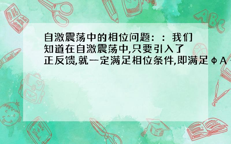 自激震荡中的相位问题：：我们知道在自激震荡中,只要引入了正反馈,就一定满足相位条件,即满足φA +φF=2nπ .满足这