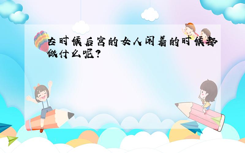 古时候后宫的女人闲着的时候都做什么呢?