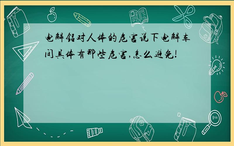 电解铝对人体的危害说下电解车间具体有那些危害,怎么避免!