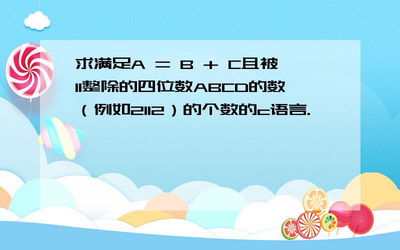 求满足A = B + C且被11整除的四位数ABCD的数（例如2112）的个数的c语言.