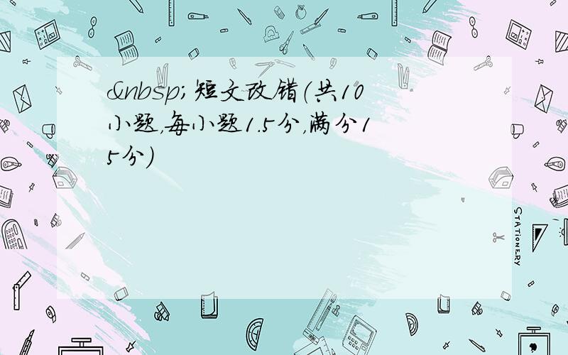  短文改错（共10小题，每小题1.5分，满分15分）