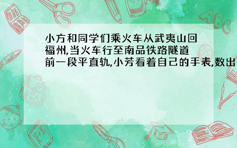 小方和同学们乘火车从武夷山回福州,当火车行至南品铁路隧道前一段平直轨,小芳看着自己的手表,数出10S内铁轨响了29下,得